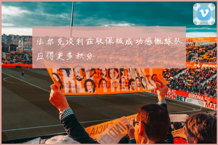 法尔克谈利兹联保级成功感慨球队应得更多积分